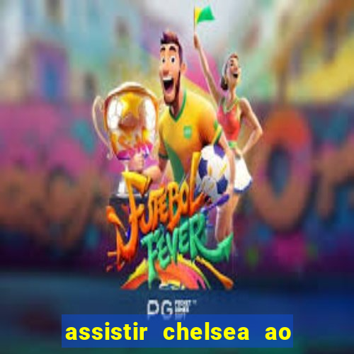 assistir chelsea ao vivo futemax